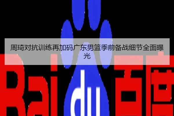周琦对抗训练再加码广东男篮季前备战细节全面曝光